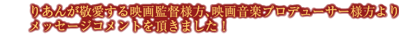 りあんが敬愛する映画監督様方、映画音楽プロデューサー様方よりメッセージコメントを頂きました！